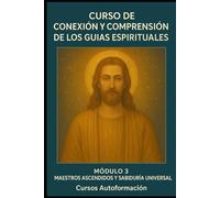 Curso de conexión y comprensión de los guías espirituales: Módulo 3: Maestros Ascendidos y Sabiduría Universal