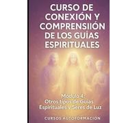 Curso de conexión y comprensión de los Guías Espirituales: Módulo 4: Otro tipo de Guías Espirituales y Seres de Luz