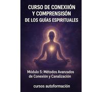 Curso de conexión y comprensión de los guías espirituales: Módulo 5: Métodos Avanzados de Conexión y Canalización