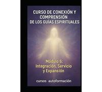 Curso de conexión y comprensión de los Guías Espirituales: Módulo 6: Integración, Servicio y Expansión
