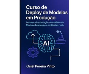 Curso de Deploy de Modelos em Produção: Domine a implantação de modelos de Machine Learning em ambientes reais