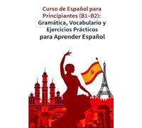 Curso de Español para Principiantes (B1-B2): Gramática, Vocabulario y Ejercicios Prácticos para Aprender Español