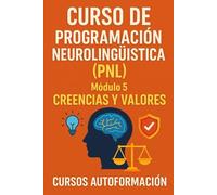 Curso de Programación Neurolingüística (PNL): Módulo 5: Creencias y Valores