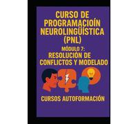 Curso de Programación Neurolingüística (PNL): Módulo 7: Resolución de Conflictos y Modelado