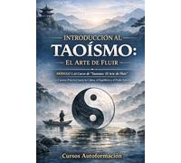 Curso de Taoísmo: El Arte de fluir - Un Camino Práctico hacia la Calma, el Equilibrio y el Poder Interior: MÓDULO 1 - Introducción al Taoísmo: El Arte de Fluir