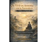 Curso de Taoísmo: El Arte de fluir - Un Camino Práctico hacia la Calma, el Equilibrio y el Poder Interior: MÓDULO 5 - Vivir en Armonía con la Naturaleza: Volver a lo Esencial