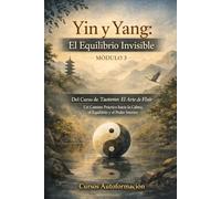 Curso de Taoísmo: El Arte de fluir - Un Camino Práctico hacia la Calma, el Equilibrio y el Poder Interior: MÓDULO - 3: Yin y Yang: El Equilibrio Invisible