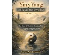 Curso de Taoísmo: El Arte de fluir - Un Camino Práctico hacia la Calma, el Equilibrio y el Poder Interior: MÓDULO - 3: Yin y Yang: El Equilibrio Invisible