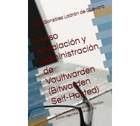 Curso Instalación y Administración de Vaultwarden (Bitwarden Self-Hosted): Guía práctica para sysadmins y DevOps: Docker, seguridad, backups y CLI.