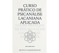 Curso Prático de Psicanálise Lacaniana Aplicada: Entenda o Inconsciente, a Linguagem e o Desejo para Libertar-se dos Seus Pactos Invisíveis