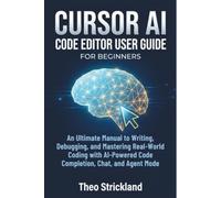 CURSOR AI Code Editor User Guide for Beginners: An Ultimate Manual to Writing, Debugging, and Mastering Real-World Coding with AI-Powered Code Completion, Chat, and Agent Mode