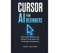 CURSOR AI FOR BEGINNERS: Build Apps, Websites, and Business Tools Faster with AI-Assisted Development