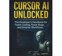 Cursor AI Unlocked: The Developer's Handbook for Faster Coding, Fewer Bugs, and Smarter Workflows