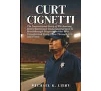 Curt Cignetti: The Inspirational Story of His Journey from Determined Young Quarterback to Breakthrough Program Builder Who Transformed Every Team Through Grit and Vision