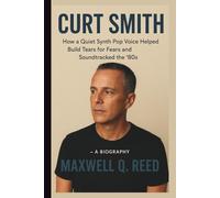 CURT SMITH: How a Quiet Synth Pop Voice Helped Build Tears for Fears and Soundtracked the '80s - A BIOGRAPHY