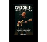CURT SMITH UNTOLD STORY: From Small-Town England to Global Stardom -Life, Music, and the Moments That Mattered