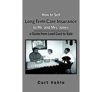 Curt Vahle How to Sell Long Term Care Insurance to Mr. and Mrs. Jone (Tascabile)