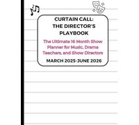 Curtain Call: The Director's Playbook. The Ultimate 16-Month Show Planner for Music, Drama Teachers and Show Directors. March 2025-June 2026