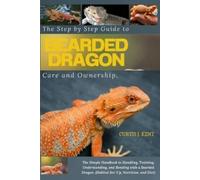 Curtis J Kent The Step-by-Step Guide to Bearded Dragon Care and Owne (Tascabile)