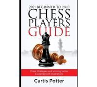 Curtis Potter 2021 Beginner to Pro Chess Players Guide (Tascabile)