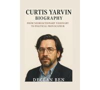 CURTIS YARVIN BIOGRAPHY: From Neoreactionary Visionary to Political Provocateur