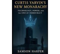 Curtis Yarvin’s New Monarchy: Technology, Power, and the End of Democracy