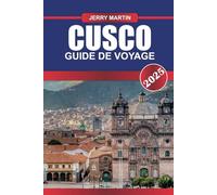 CUSCO Guide de voyage 2025: Explorez la capitale historique de l'empire inca, nichée dans les Andes avec une culture riche et une porte d'entrée vers le Machu Picchu