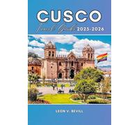 Cusco Travel Guide 2025-2026: Discover Peru Like a Local: History, Culture, Food, Attractions, Machu Picchu, Sacred Valley, Day Trips, Hidden Gems, Itineraries & Budget Tips