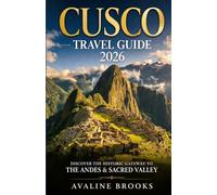 CUSCO TRAVEL GUIDE 2026: Discover the Historic Gateway to the Andes & Sacred Valley Undiscovered Highlights, Cultural Traditions, Local Gastronomy and Lasting Impressions