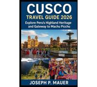 Cusco Travel Guide 2026: Explore Peru’s Highland Heritage and Gateway to Machu Picchu