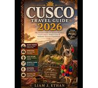 CUSCO TRAVEL GUIDE 2026: The Ancient Guide To Ancient Wonders, Local Culture, Hidden Gems & Authentic Peruvian Experiences