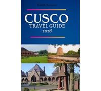 CUSCO TRAVEL GUIDE 2026: Where Ancient Civilizations Meet Modern Wanderers - A Complete Traveler’s Companion to Peru’s Timeless Capital of the Incas