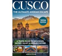 CUSCO TRAVEL GUIDE: Explore Peru’s Sacred Valley, Inca History, Top Attractions, Lo-cal Culture, Hidden Gems, Food, Trekking Routes, and Travel Tips for an Unforgettable Journey