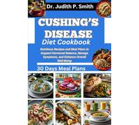 CUSHING’S DISEASE DIET COOKBOOK: Nutritious Recipes and Meal Plans to Support Hormonal Balance, Manage Symptoms, and Enhance Overall Well Being