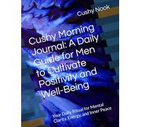 Cushy Morning Journal: A Daily Guide for Men to Cultivate Positivity and Well-Being: Your Daily Ritual for Mental Clarity, Energy, and Inner Peace