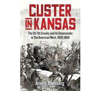 Custer in Kansas: The U.s. 7th Cavalry and Its Commander in the American West, 1866-1869