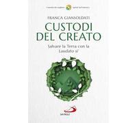 Custodi del creato. Salvare la Terra con la «Laudato si'»