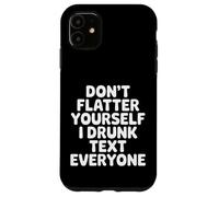 Custodia per iPhone 11 Don't Flatter Yourself I Drunk Text Everyone -
