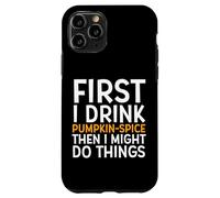 Custodia per iPhone 11 Pro First I Drink PUMPKIN SPICE Then I Might Do Things Humor