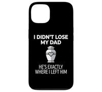 Custodia per iPhone 13 I Didn't Lose My Dad He's Exactly Where I Left Him