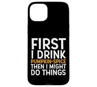 Custodia per iPhone 15 Plus First I Drink PUMPKIN SPICE Then I Might Do Things Humor