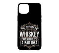 Custodia per iPhone 15 Plus First We Drink The Whiskey Then We See If It's A Bad Idea