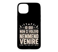 Custodia per iPhone 15 Plus Io Qui Non Ci Volevo Nemmeno Venire Frase Divertente