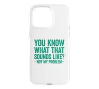 Custodia per iPhone 15 Pro Max You Know What That Sounds Like Not My Problem