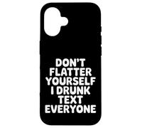Custodia per iPhone 16 Don't Flatter Yourself I Drunk Text Everyone -