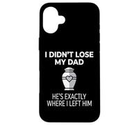 Custodia per iPhone 16 Plus I Didn't Lose My Dad He's Exactly Where I Left Him