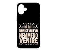 Custodia per iPhone 16 Plus Io Qui Non Ci Volevo Nemmeno Venire Frase Divertente