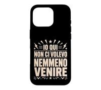Custodia per iPhone 16 Pro Io Qui Non Ci Volevo Nemmeno Venire Frase Divertente