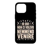 Custodia per iPhone 16 Pro Max Io Qui Non Ci Volevo Nemmeno Venire Frase Divertente