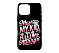 Custodia per iPhone 16 Pro Max MESS WITH MY KID AND YOU'LL MEET MY FULL TIME ATTIUDE